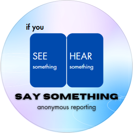 If you see or hear something, say Something.  Link to anonymous reporting to school principal.